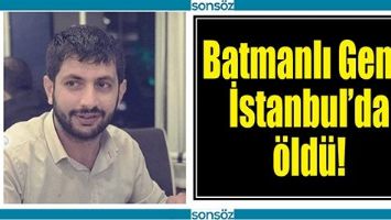 BATMANLI GEN&Ccedil;, İSTANBUL&rsquo;DA &Ouml;LD&Uuml;!