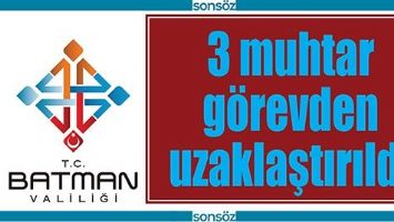 3 MUHTAR G&Ouml;REVDEN UZAKLAŞTIRILDI