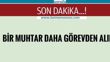 BİR MUHTAR DAHA G&Ouml;REVDEN ALINDI