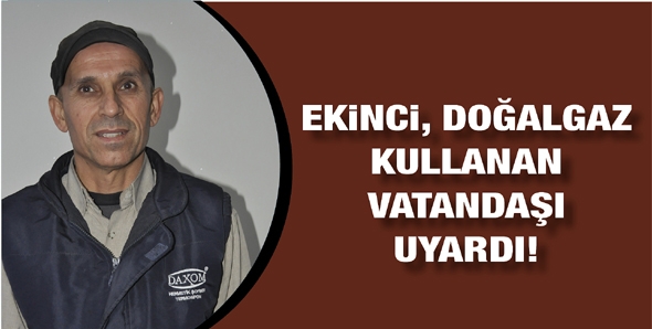 EKİNCİ, DOĞALGAZ KULLANAN VATANDAŞI UYARDI!