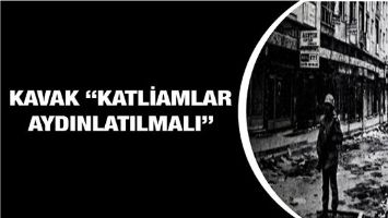 KAVAK &ldquo;KATLİAMLAR AYDINLATILMALI&rdquo;