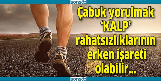 &Ccedil;ABUK YORULMAK KALP RAHATSIZLIKLARININ ERKEN İŞARETİ OLABİLİR