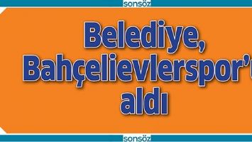 BELEDİYE, BAH&Ccedil;ELİEVLERSPOR&rsquo;U ALDI