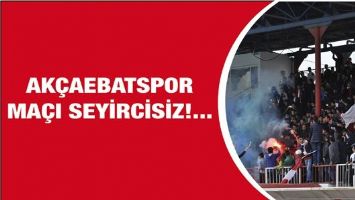 AK&Ccedil;AEBATSPOR MA&Ccedil;I SEYİRCİSİZ!...