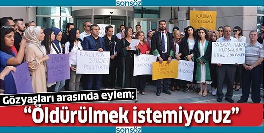 &ldquo;&Ouml;LD&Uuml;R&Uuml;LMEK İSTEMİYORUZ&rdquo;