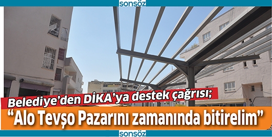 &ldquo;ALO TEVŞO PAZARINI ZAMANINDA BİTİRELİM&rdquo;