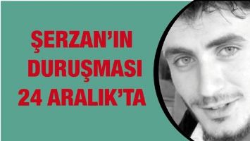 ŞERZAN&rsquo;IN DURUŞMASI 24 ARALIK&rsquo;TA