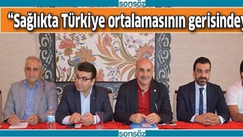 &ldquo;SAĞLIKTA T&Uuml;RKİYE ORTALAMASININ GERİSİNDEYİZ&rdquo;