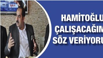 HAMİTOĞLU &ldquo;&Ccedil;ALIŞACAĞIMA S&Ouml;Z VERİYORUM&rdquo;
