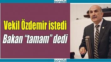 VEKİL &Ouml;ZDEMİR İSTEDİ, BAKAN &ldquo;TAMAM&rdquo; DEDİ