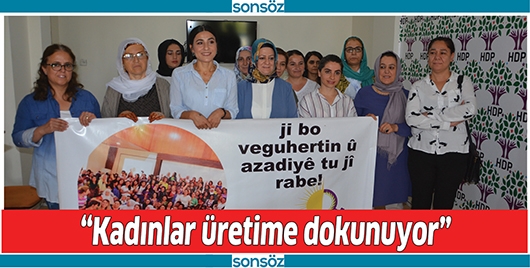 &ldquo;KADINLAR &Uuml;RETİME DOKUNUYOR&rdquo;