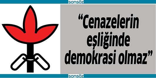 &ldquo;CENAZELERİN EŞLİĞİNDE DEMOKRASİ OLMAZ&rdquo;