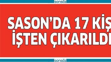 SASON&rsquo;DA 17 KİŞİ İŞTEN &Ccedil;IKARILDI