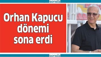 ORHAN KAPUCU D&Ouml;NEMİ SONA ERDİ