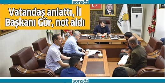 VATANDAŞ ANLATTI, İL BAŞKANI G&Uuml;R, NOT ALDI