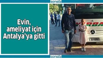 EVİN, AMELİYAT İ&Ccedil;İN ANTALYA&rsquo;YA GİTTİ