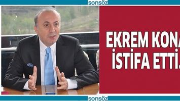 EKREM KONA&Ccedil; İSTİFA ETTİ