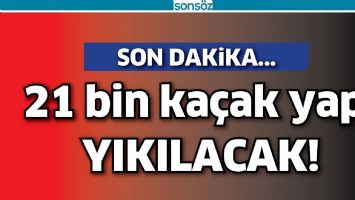 21 BİN KA&Ccedil;AK YAPI YIKILACAK!