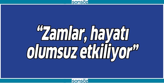 &ldquo;ZAMLAR, HAYATI OLUMSUZ ETKİLİYOR&rdquo;