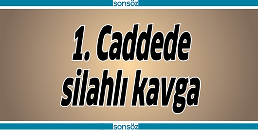 1. CADDEDE SİLAHLI KAVGA