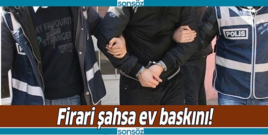 FİRARİ ŞAHSA EV BASKINI!