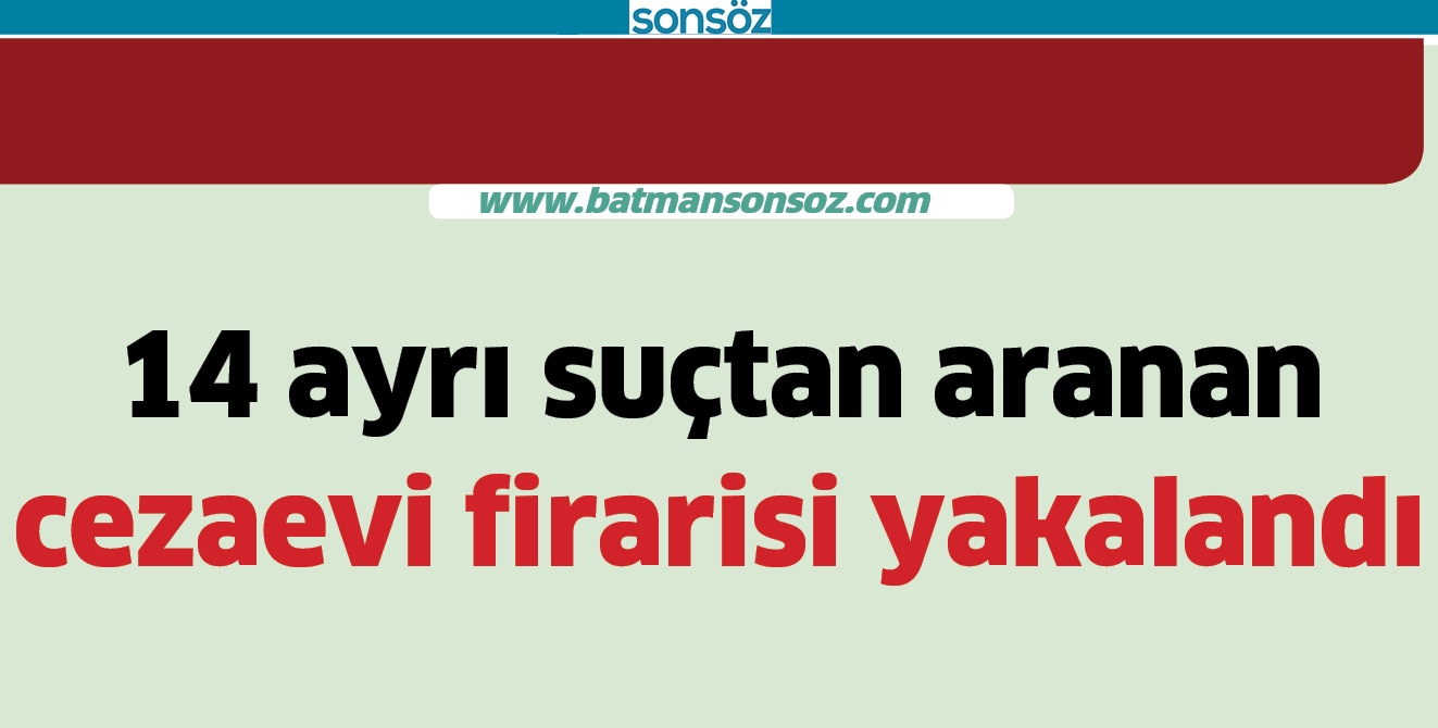 14 AYRI SU&Ccedil;TAN ARANAN CEZAEVİ FİRARİ YAKALANDI