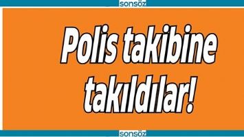 POLİS TAKİBİNE TAKILDILAR!
