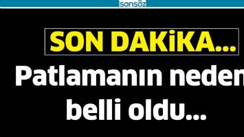 PATLAMANIN NEDENİ BELLİ OLDU