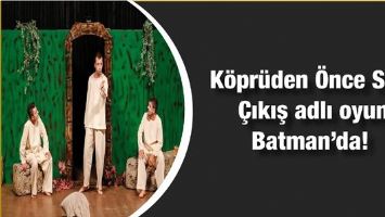 &ldquo;K&Ouml;PR&Uuml;DEN &Ouml;NCE SON &Ccedil;IKIŞ&rdquo; ADLI OYUN BATMAN&rsquo;DA!