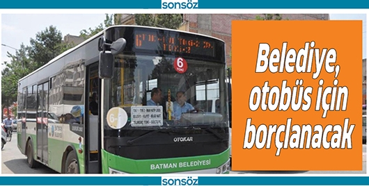 BELEDİYE, OTOB&Uuml;S İ&Ccedil;İN BOR&Ccedil;LANACAK