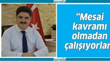 &ldquo;MESAİ KAVRAMI OLMADAN &Ccedil;ALIŞIYORLAR&rdquo;