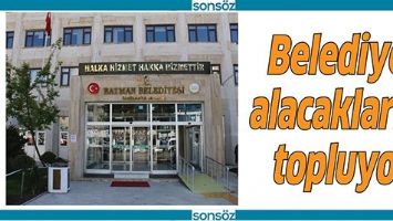 BELEDİYE, ALACAKLARINI TOPLUYOR