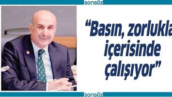 &ldquo;BASIN, ZORLUKLAR İ&Ccedil;ERİSİNDE &Ccedil;ALIŞIYOR&rdquo;