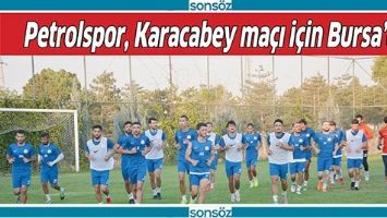 PETROLSPOR, KARACABEY MA&Ccedil;I İ&Ccedil;İN BURSA&rsquo;DA