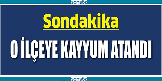 O İL&Ccedil;EYE KAYYUM ATANDI