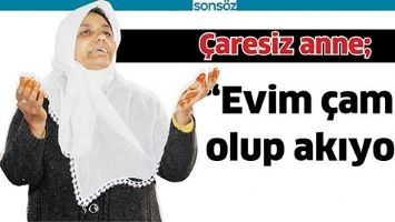 &Ccedil;ARESİZ ANNE; &ldquo;EVİM &Ccedil;AMUR OLUP AKIYOR&rdquo;