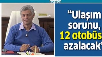 &ldquo;ULAŞIM SORUNU, 12 OTOB&Uuml;SLE AZALACAK&rdquo;