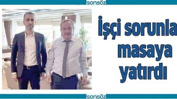 İŞ&Ccedil;İ SORUNLARI MASAYA YATIRDI