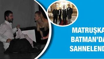 MATRUŞKA, BATMAN&rsquo;DA SAHNELENDİ&hellip;