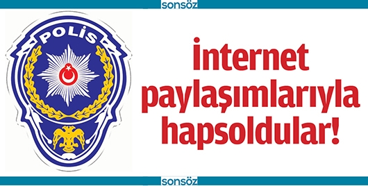 İNTERNET PAYLAŞIMLARIYLA HAPSOLDULAR!
