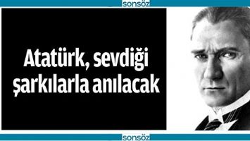 ATAT&Uuml;RK, SEVDİĞİ ŞARKILARLA ANILACAK
