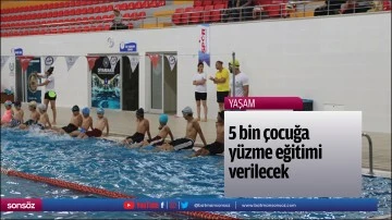 5 bin &ccedil;ocuğa y&uuml;zme eğitimi verilecek