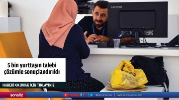 5 bin yurttaşın talebi &ccedil;&ouml;z&uuml;mle sonu&ccedil;landırıldı