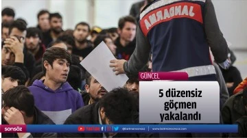 5 d&uuml;zensiz g&ouml;&ccedil;men yakalandı