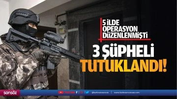5 ilde operasyon d&uuml;zenlenmişti: 3 ş&uuml;pheli tutuklandı!
