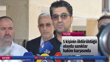 5 kişinin &ouml;ld&uuml;r&uuml;ld&uuml;ğ&uuml; olayda sanıklar hakim karşısında