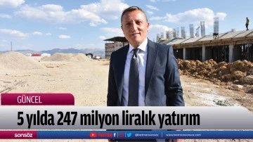 5 yılda 247 milyon liralık yatırım