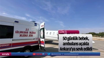 50 g&uuml;nl&uuml;k bebek, ambulans u&ccedil;akla Ankara'ya sevk edildi