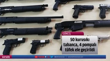 50 kurusıkı tabanca, 4 pompalı t&uuml;fek ele ge&ccedil;irildi