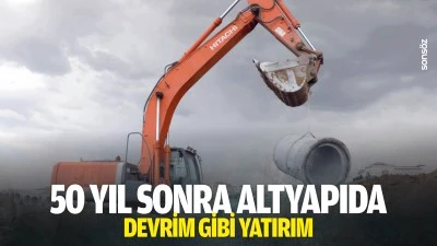 50 yıl sonra altyapıda devrim gibi yatırım